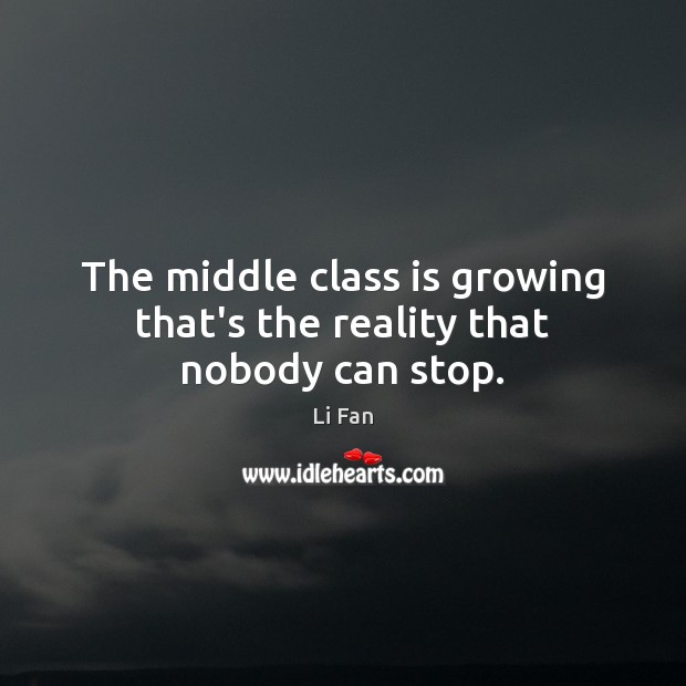 The middle class is growing that’s the reality that nobody can stop. Li Fan Picture Quote
