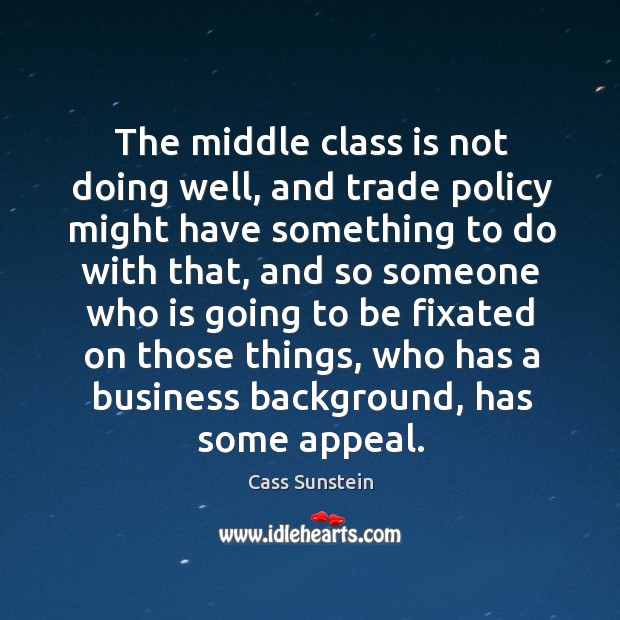 The middle class is not doing well, and trade policy might have Cass Sunstein Picture Quote