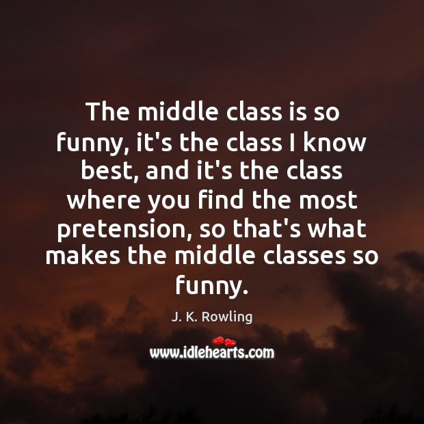The middle class is so funny, it’s the class I know best, J. K. Rowling Picture Quote