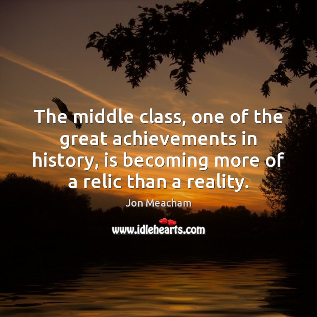 The middle class, one of the great achievements in history, is becoming Jon Meacham Picture Quote