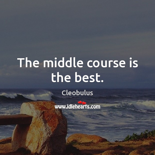 The middle course is the best. Cleobulus Picture Quote