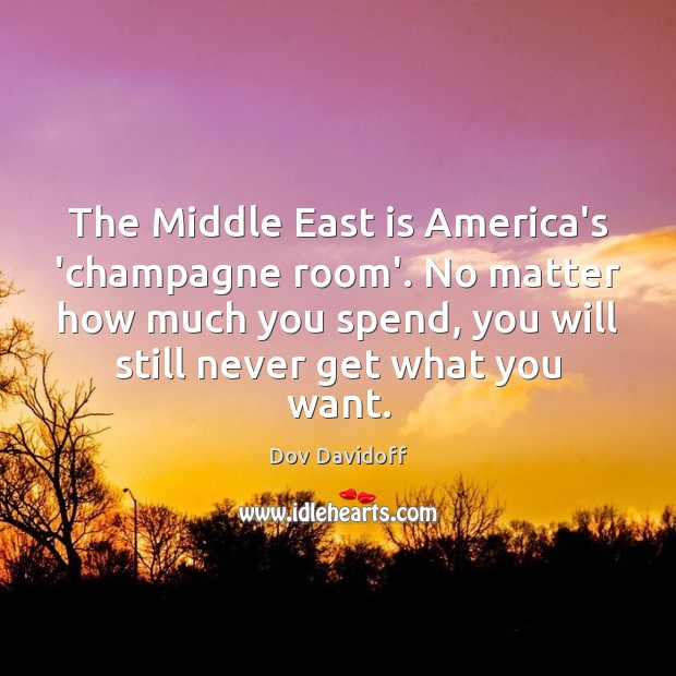 The Middle East is America’s ‘champagne room’. No matter how much you Dov Davidoff Picture Quote