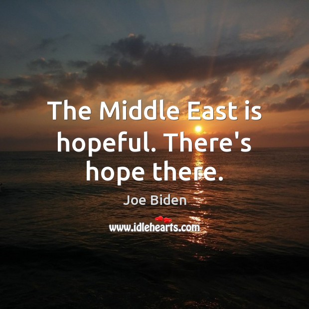 The Middle East is hopeful. There’s hope there. Joe Biden Picture Quote