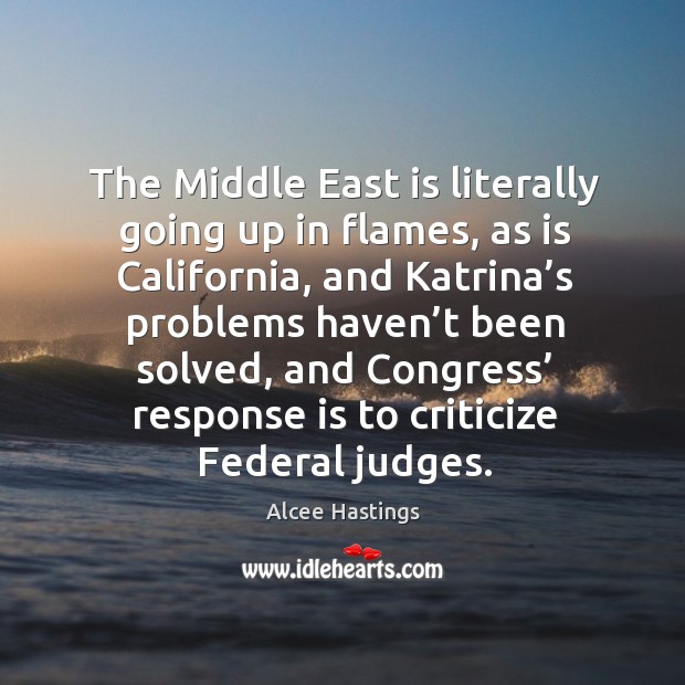 The middle east is literally going up in flames, as is california, and katrina’s Alcee Hastings Picture Quote