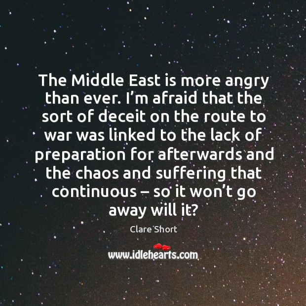 The middle east is more angry than ever. I’m afraid that the sort of deceit on the route Clare Short Picture Quote