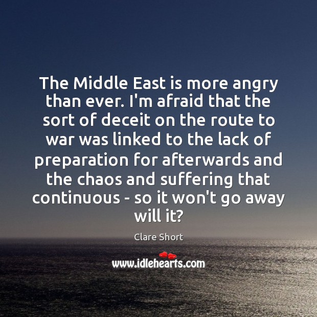 The Middle East is more angry than ever. I’m afraid that the Clare Short Picture Quote