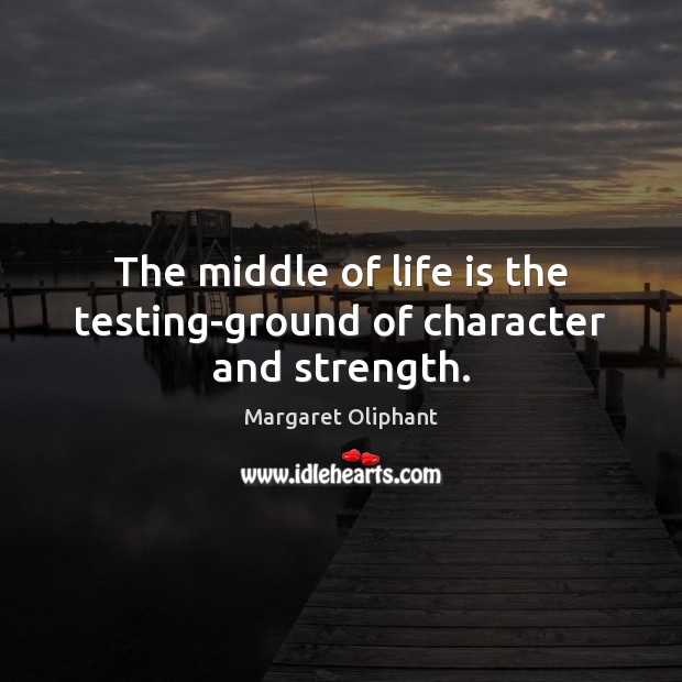 The middle of life is the testing-ground of character and strength. Margaret Oliphant Picture Quote