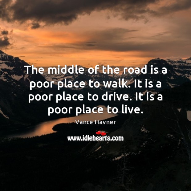 The middle of the road is a poor place to walk. It Vance Havner Picture Quote