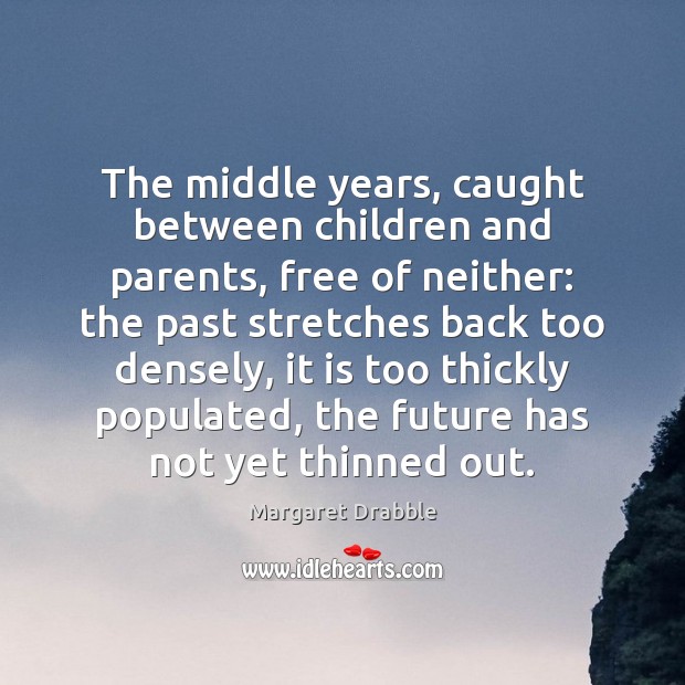 The middle years, caught between children and parents, free of neither: the Margaret Drabble Picture Quote