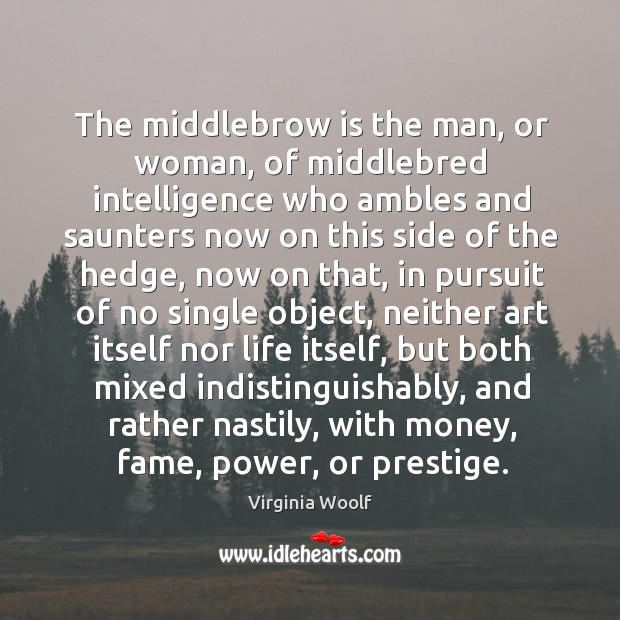 The middlebrow is the man, or woman, of middlebred intelligence who ambles and saunters Virginia Woolf Picture Quote