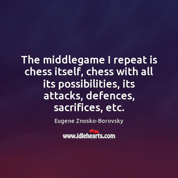 The middlegame I repeat is chess itself, chess with all its possibilities, Eugene Znosko-Borovsky Picture Quote