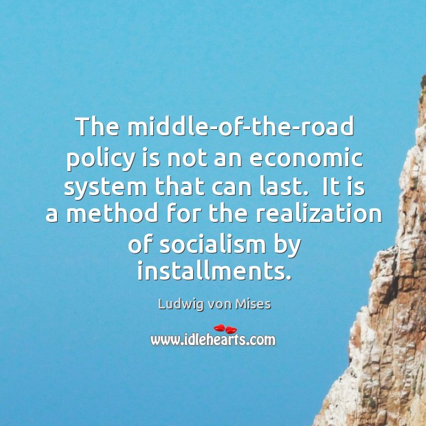 The middle-of-the-road policy is not an economic system that can last.  It Image