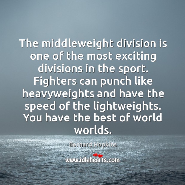 The middleweight division is one of the most exciting divisions in the Bernard Hopkins Picture Quote