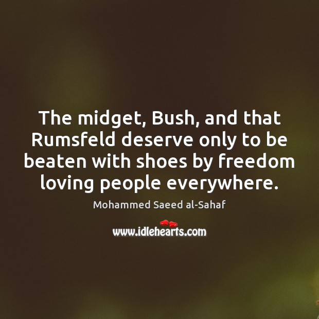 The midget, Bush, and that Rumsfeld deserve only to be beaten with Mohammed Saeed al-Sahaf Picture Quote