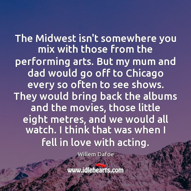 The Midwest isn’t somewhere you mix with those from the performing arts. Willem Dafoe Picture Quote