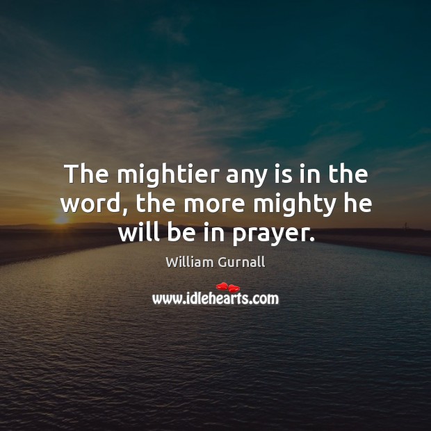 The mightier any is in the word, the more mighty he will be in prayer. William Gurnall Picture Quote