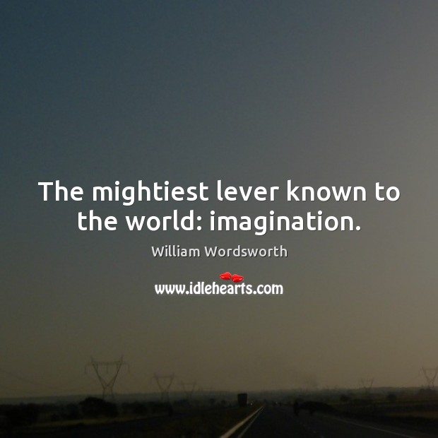 The mightiest lever known to the world: imagination. William Wordsworth Picture Quote