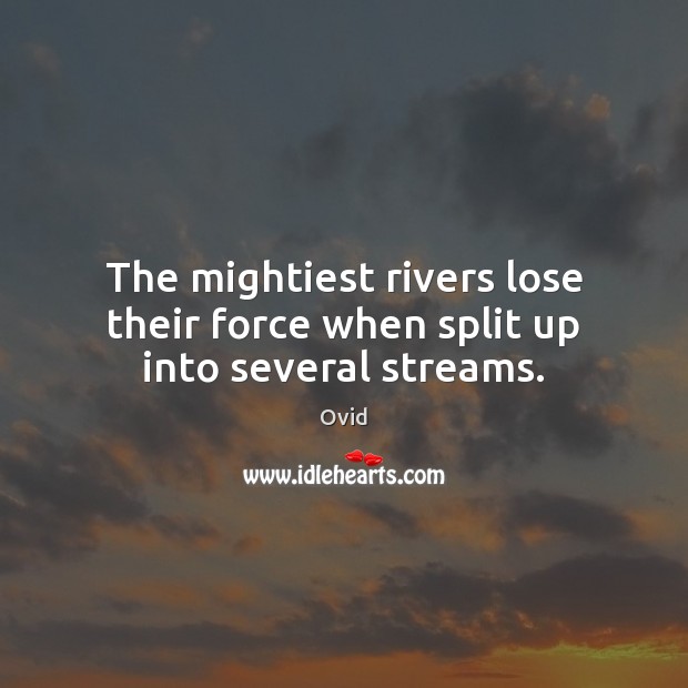 The mightiest rivers lose their force when split up into several streams. Ovid Picture Quote
