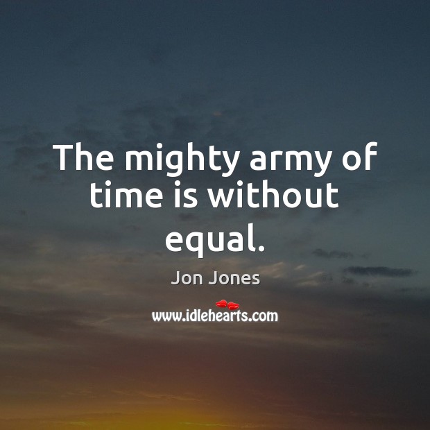 The mighty army of time is without equal. Jon Jones Picture Quote
