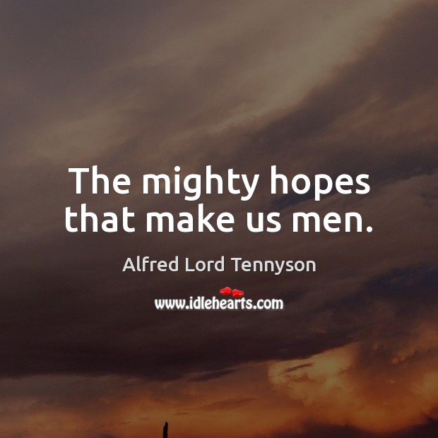 The mighty hopes that make us men. Alfred Lord Tennyson Picture Quote