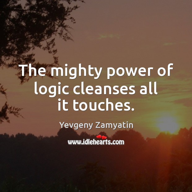 The mighty power of logic cleanses all it touches. Yevgeny Zamyatin Picture Quote