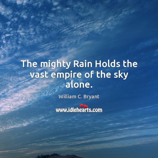 The mighty Rain Holds the vast empire of the sky alone. William C. Bryant Picture Quote