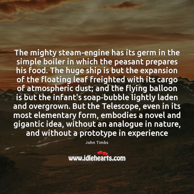 The mighty steam-engine has its germ in the simple boiler in which John Timbs Picture Quote