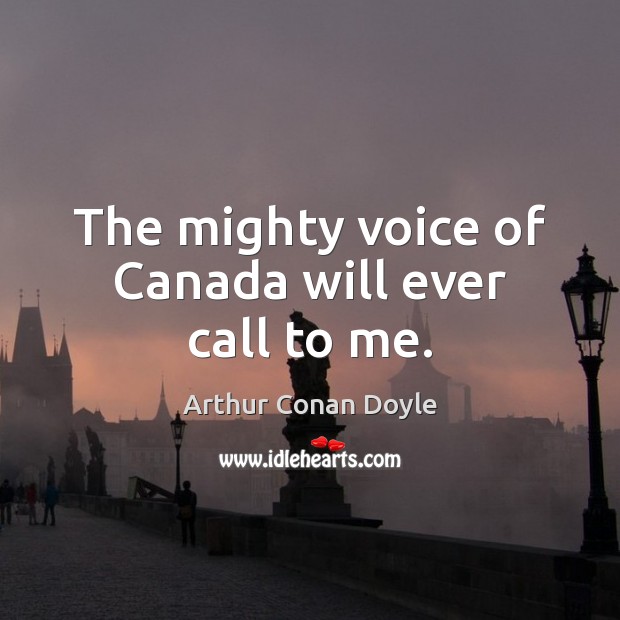 The mighty voice of Canada will ever call to me. Arthur Conan Doyle Picture Quote