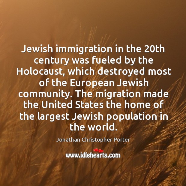 The migration made the united states the home of the largest jewish population in the world. Jonathan Christopher Porter Picture Quote