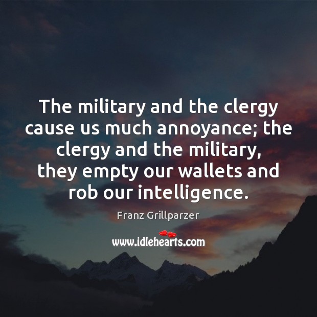 The military and the clergy cause us much annoyance; the clergy and Franz Grillparzer Picture Quote