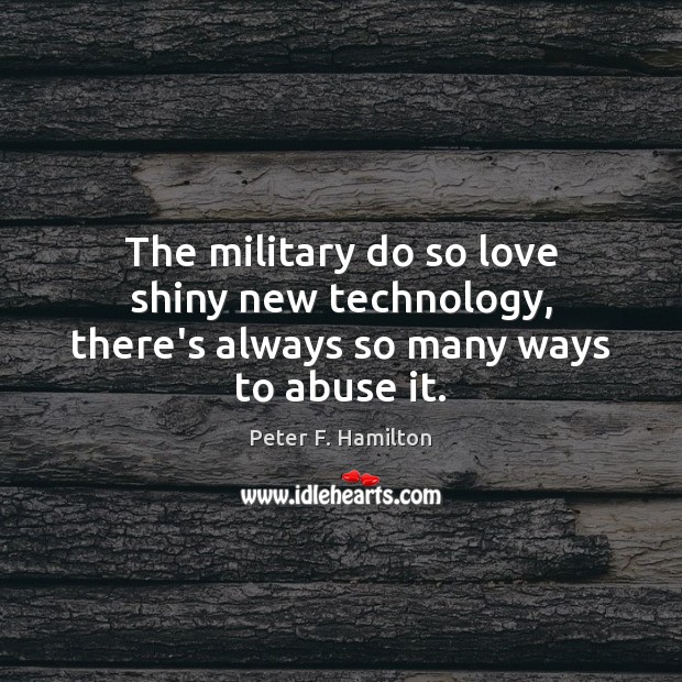 The military do so love shiny new technology, there’s always so many ways to abuse it. Peter F. Hamilton Picture Quote