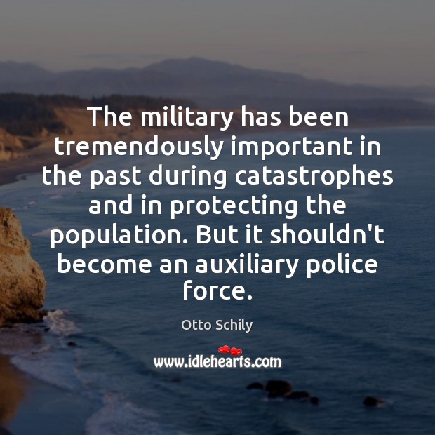 The military has been tremendously important in the past during catastrophes and Otto Schily Picture Quote