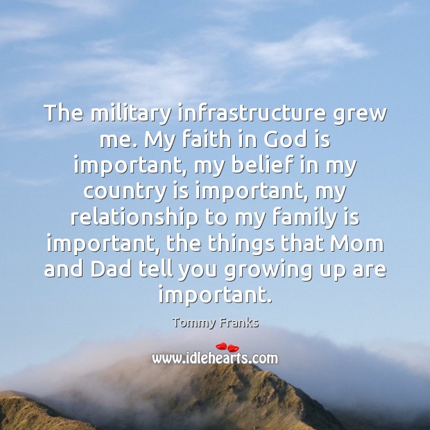 The military infrastructure grew me. My faith in God is important, my Tommy Franks Picture Quote