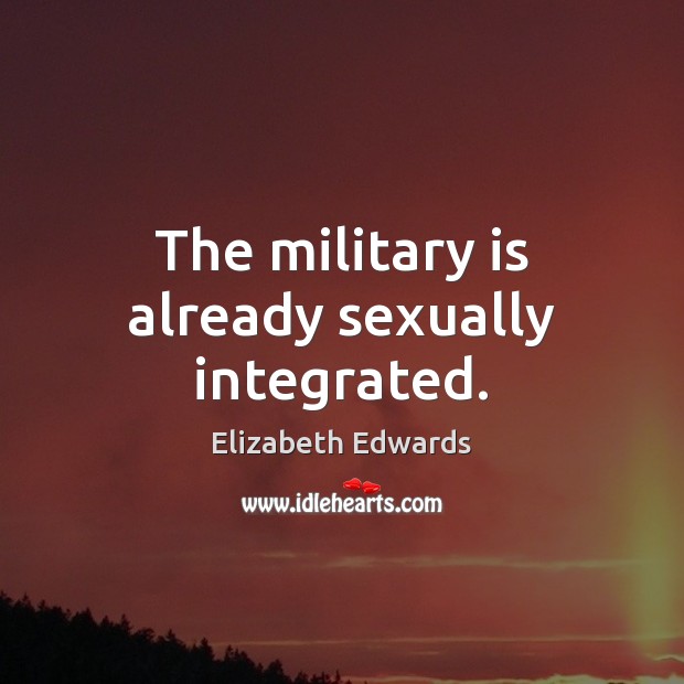 The military is already sexually integrated. Elizabeth Edwards Picture Quote