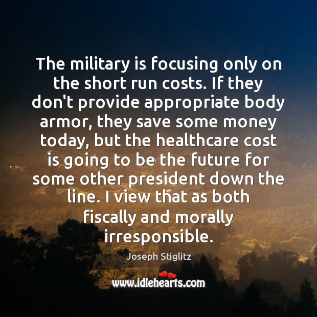 The military is focusing only on the short run costs. If they Joseph Stiglitz Picture Quote