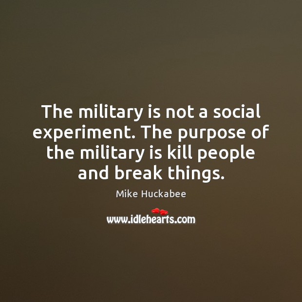 The military is not a social experiment. The purpose of the military Mike Huckabee Picture Quote