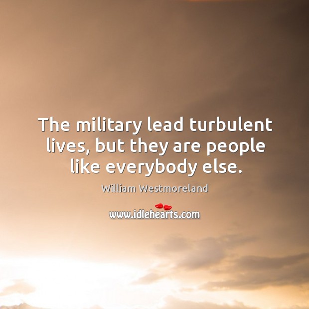 The military lead turbulent lives, but they are people like everybody else. William Westmoreland Picture Quote