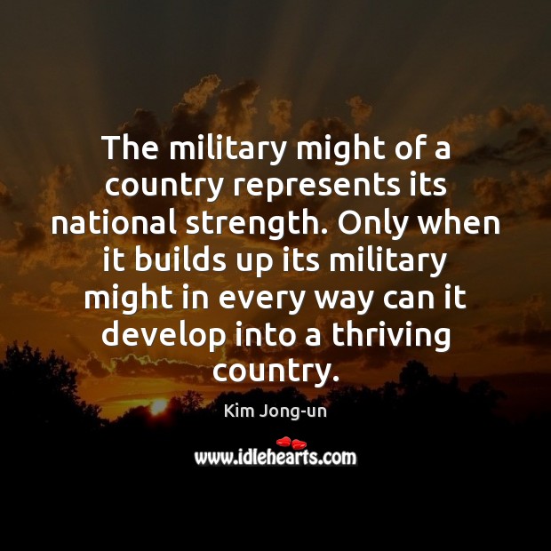 The military might of a country represents its national strength. Only when Kim Jong-un Picture Quote
