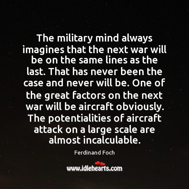 The military mind always imagines that the next war will be on Ferdinand Foch Picture Quote
