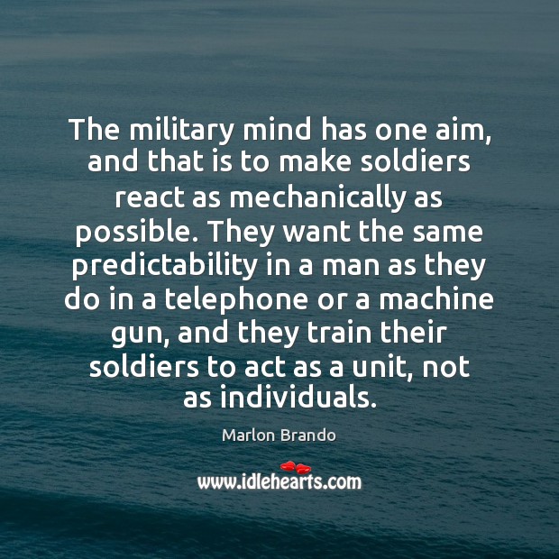 The military mind has one aim, and that is to make soldiers Marlon Brando Picture Quote