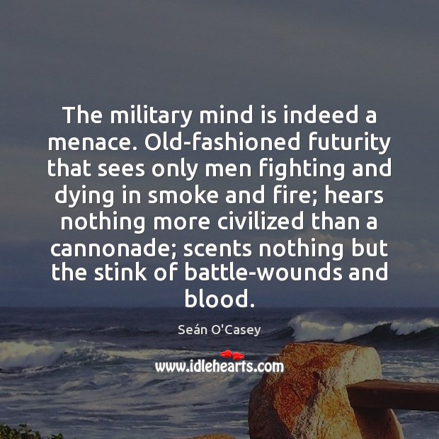 The military mind is indeed a menace. Old-fashioned futurity that sees only Image