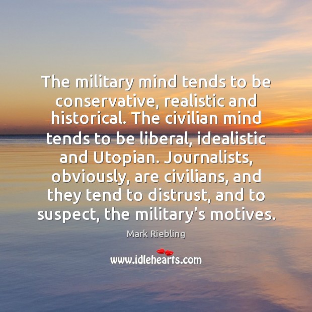 The military mind tends to be conservative, realistic and historical. The civilian Mark Riebling Picture Quote