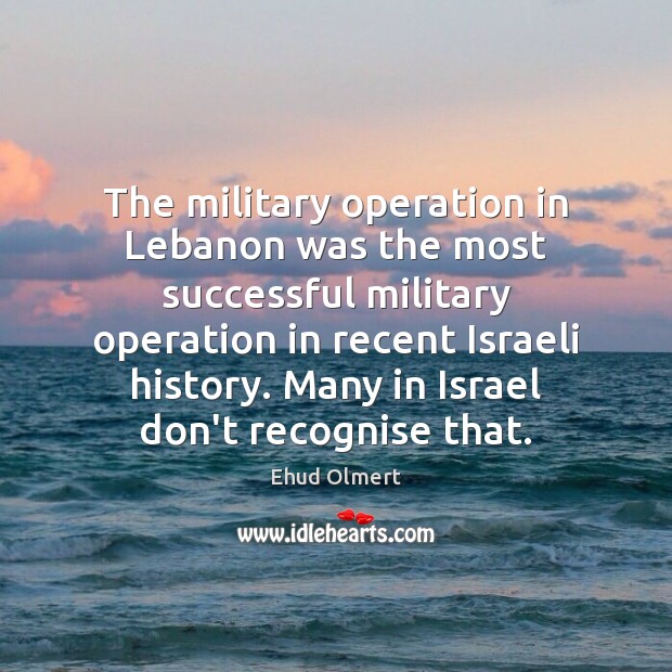 The military operation in Lebanon was the most successful military operation in Ehud Olmert Picture Quote