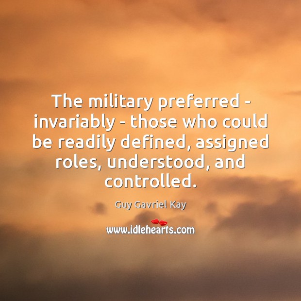 The military preferred – invariably – those who could be readily defined, Guy Gavriel Kay Picture Quote