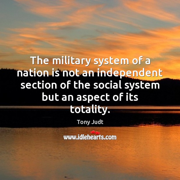 The military system of a nation is not an independent section of Tony Judt Picture Quote