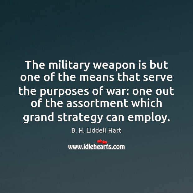 The military weapon is but one of the means that serve the B. H. Liddell Hart Picture Quote