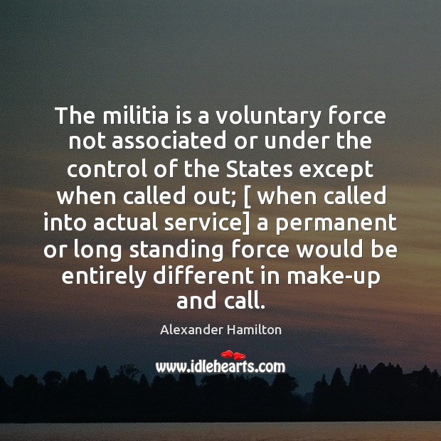 The militia is a voluntary force not associated or under the control Alexander Hamilton Picture Quote