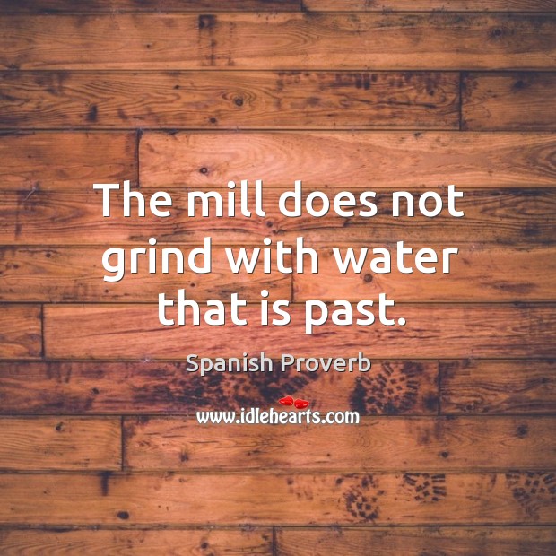 The mill does not grind with water that is past. Spanish Proverbs Image