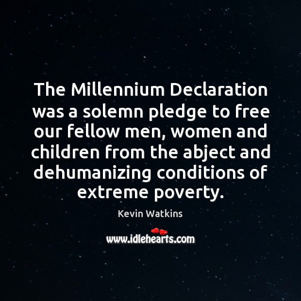 The Millennium Declaration was a solemn pledge to free our fellow men, Kevin Watkins Picture Quote