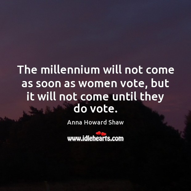 The millennium will not come as soon as women vote, but it Anna Howard Shaw Picture Quote